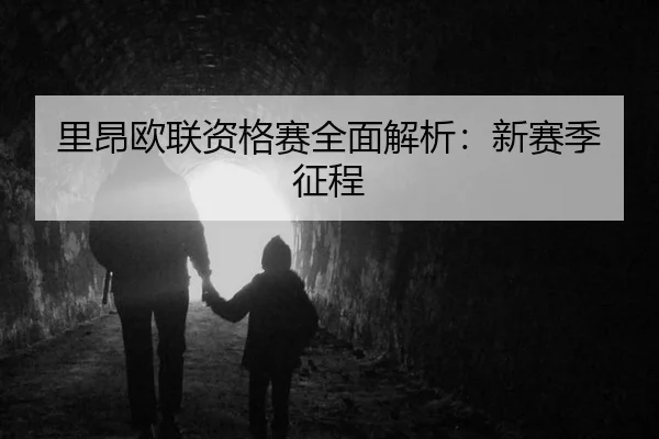 里昂欧联资格赛全面解析：新赛季征程
