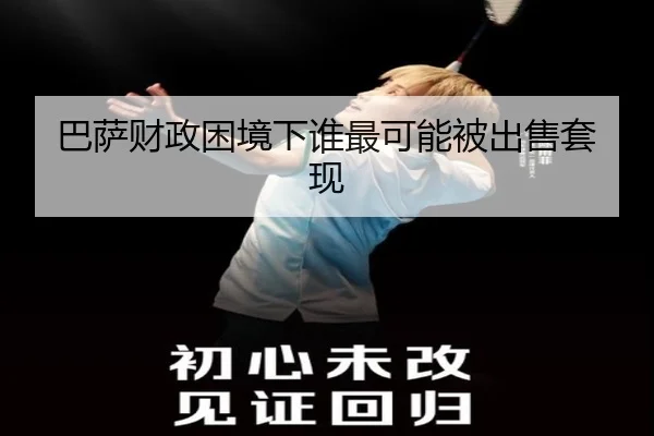 巴萨财政困境下谁最可能被出售套现